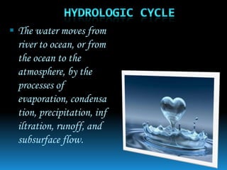  The water moves from
 river to ocean, or from
 the ocean to the
 atmosphere, by the
 processes of
 evaporation, condensa
 tion, precipitation, inf
 iltration, runoff, and
 subsurface flow.
 