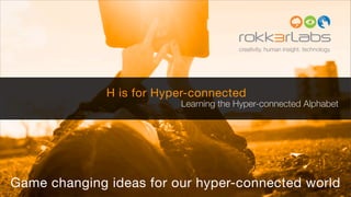 creativity. human insight. technology.




              H is for Hyper-connected
                          Learning the Hyper-connected Alphabet




Game changing ideas for our hyper-connected world
 