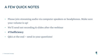 2 | ©2018 SmashFly Technologies
• Please join streaming audio via computer speakers or headphones. Make sure
your volume is up!
• We’ll send out recording & slides after the webinar
• #TAefficiency
• Q&A at the end – send in your questions!
 