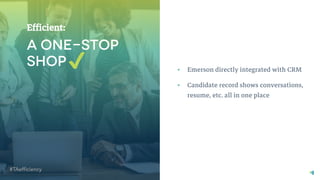 21 | © 2018 SmashFly Technologies
Efficient:
✔ • Emerson directly integrated with CRM
• Candidate record shows conversations,
resume, etc. all in one place
 