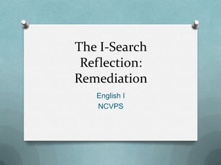 The I-Search
 Reflection:
Remediation
   English I
   NCVPS
 