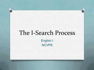 The I-Search Process
       English I
       NCVPS
 