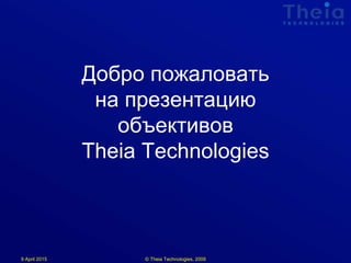 9 April 2015
Добро пожаловать
на презентацию
объективов
Theia Technologies
© Theia Technologies, 2009
 