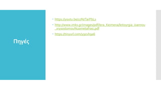 Πηγές
 https://youtu.be/u7NJTarPbLs
 http://www.imks.gr/images/pdf/Iera_Keimena/leitoyrgia_ioannou
_xrysostomou%20metafrasi.pdf
 https://tinyurl.com/y9zuh9a6
 