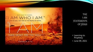 THE
I AM
STATEMENTS
OF JESUS
• Learning to
Prophesy
• June 09, 2021
 