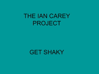 THE IAN CAREY
PROJECT
GET SHAKY
 
