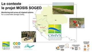 Le contexte
le projet MOSIS SOGED
Monitoring	and	survey	of	irrigated	systems		
for	a	sustainable	Senegal	Valley
 