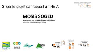 Situer le projet par rapport à THEIA
MOSIS	SOGED		
Monitoring	and	survey	of	irrigated	systems		
for	a	sustainable	Senegal	Valley
Workshop for Sentinel-2 L2A MAJA products
13 Juin 2018, ENSEEIHT Engineering shool
 