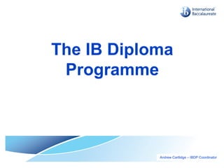 The IB Diploma
Programme
Andrew Cartlidge – IBDP Coordinator
 