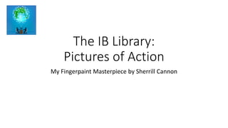The IB Library:
Pictures of Action
My Fingerpaint Masterpiece by Sherrill Cannon
 