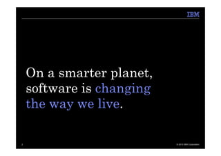 On a smarter planet,
    software is changing
    the way we live.

2                          © 2010 IBM Corporation
 