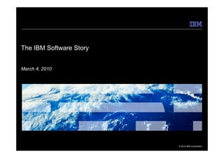 The IBM Software Story


March 4, 2010




                         © 2010 IBM Corporation
 