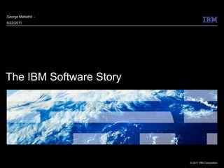 George Mattathil -
8/22/2011




The IBM Software Story




                         © 2011 IBM Corporation
 