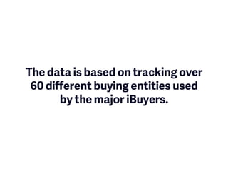 The data is based on tracking over
60 different buying entities used
by the major iBuyers.
 