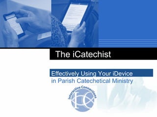 Effectively Using Your iDevice
in Parish Catechetical Ministry
The iCatechist
 