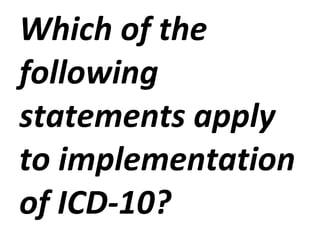 Which of the following statements apply to implementation of ICD-10? 