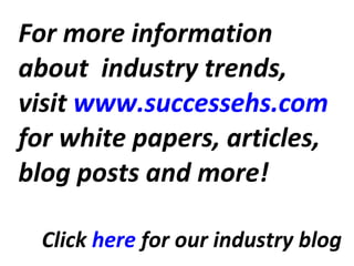 For more information about  industry trends, visit  www.successehs.com  for white papers, articles, blog posts and more! Click  here  for our industry blog 