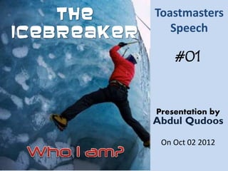 The      Toastmasters
Icebreaker      Speech

                 #01


             Presentation by
             Abdul Qudoos

              On Oct 02 2012
 