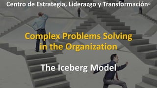 Centro de Estrategia, Liderazgo y Transformación©
Complex Problems Solving
in the Organization
The Iceberg Model
 
