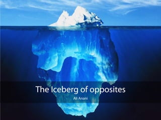 The Iceberg of opposites
          Ali Anani
 