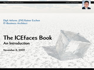blog.rainer.eschen.name/icefaces   twitter.com/rainwebs




Dipl.-Inform. (FH) Rainer Eschen
IT-Business Architect




The ICEfaces Book
An Introduction
November 8, 2009
 