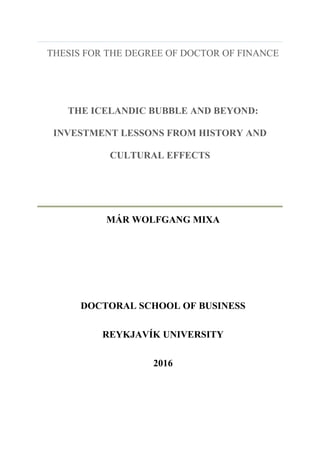THESIS FOR THE DEGREE OF DOCTOR OF FINANCE
THE ICELANDIC BUBBLE AND BEYOND:
INVESTMENT LESSONS FROM HISTORY AND
CULTURAL EFFECTS
MÁR WOLFGANG MIXA
DOCTORAL SCHOOL OF BUSINESS
REYKJAVÍK UNIVERSITY
2016
 