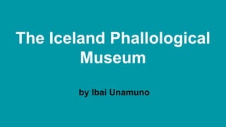 The Iceland Phallological
Museum
by Ibai Unamuno
 