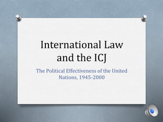 International Law
and the ICJ
The Political Effectiveness of the United
Nations, 1945-2000
 