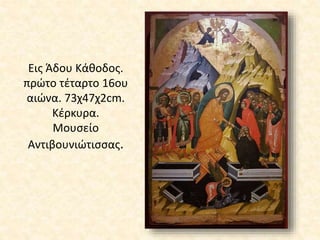 Εις Άδου Κάθοδος.
πρώτο τέταρτο 16ου
αιώνα. 73χ47χ2cm.
Κέρκυρα.
Μουσείο
Αντιβουνιώτισσας.
 