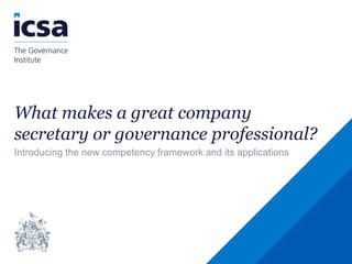 What makes a great company
secretary or governance professional?
Introducing the new competency framework and its applications
 