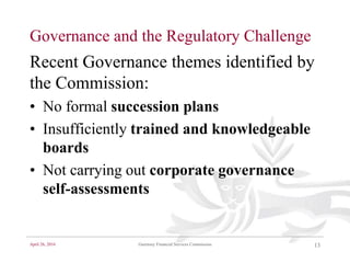 April 26, 2016 Guernsey Financial Services Commission 13
Governance and the Regulatory Challenge
Recent Governance themes ...