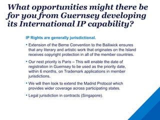 What opportunities might there be
for you from Guernsey developing
its International IP capability?
IP Rights are generall...