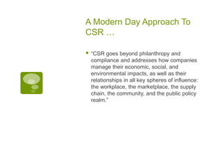 A Modern Day Approach To
CSR …
 “CSR goes beyond philanthropy and
compliance and addresses how companies
manage their eco...