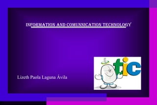 INFORMATION AND COMUNNICATION TECHNOLOGY




Lizeth Paola Laguna Ávila
 