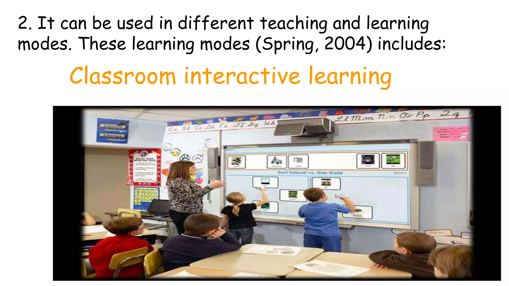 Classroom interactive learning
2. It can be used in different teaching and learning
modes. These learning modes (Spring, 2004) includes:
 