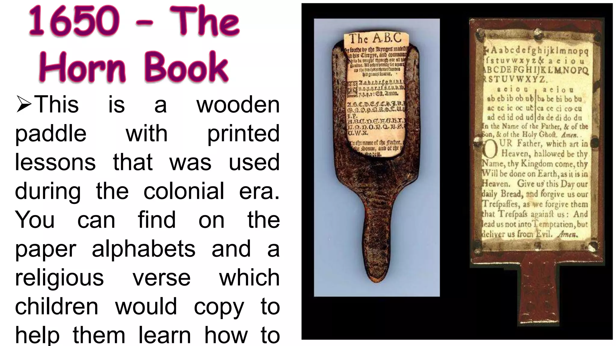 This is a wooden
paddle with printed
lessons that was used
during the colonial era.
You can find on the
paper alphabets and a
religious verse which
children would copy to
help them learn how to
 