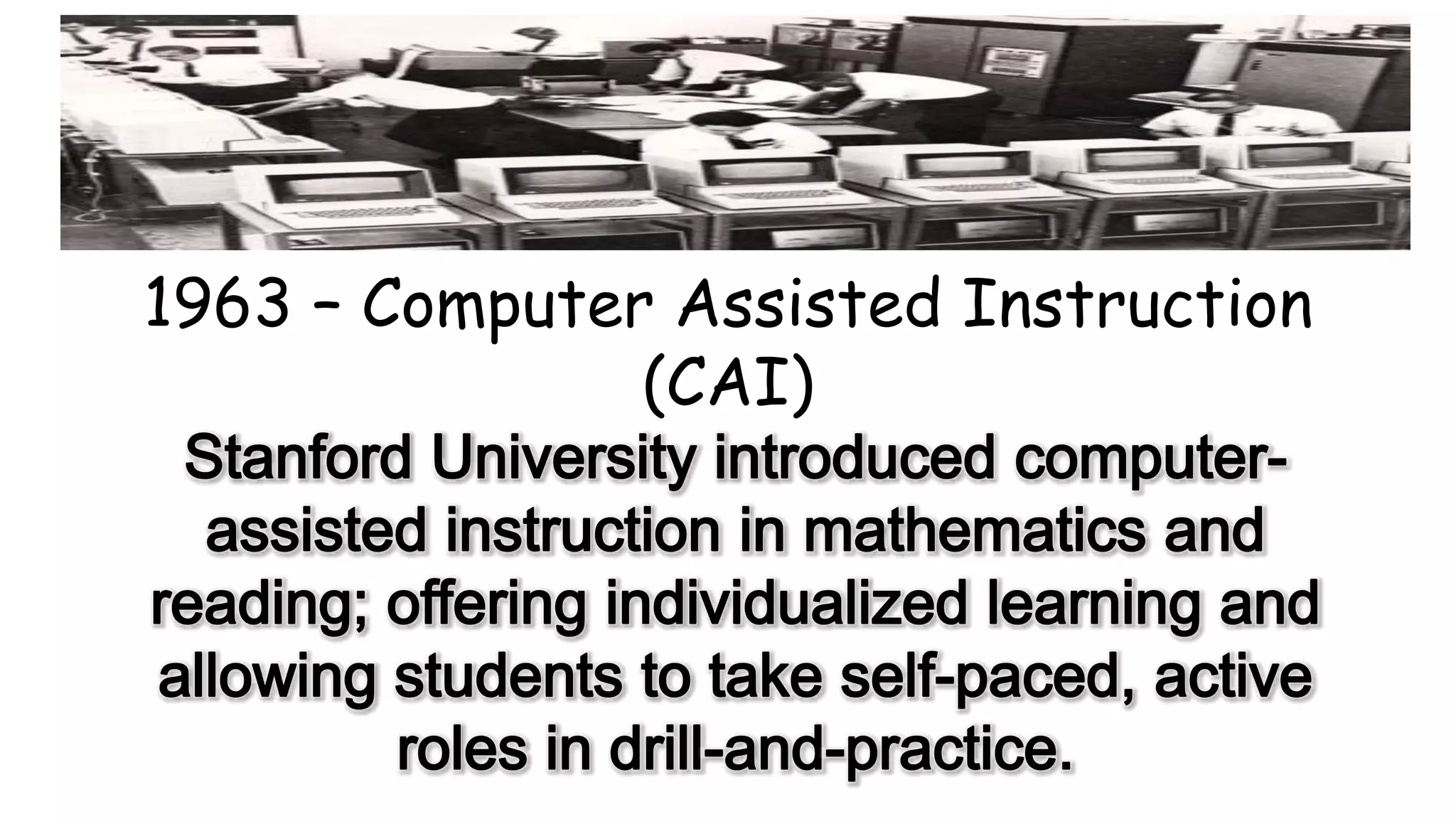 1963 – Computer Assisted Instruction
(CAI)
 