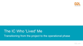The IC Who 'Lived' Me
Transitioning from the project to the operational phase
 