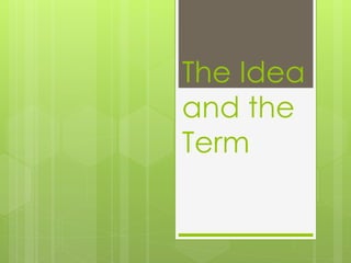 The Idea
and the
Term
 