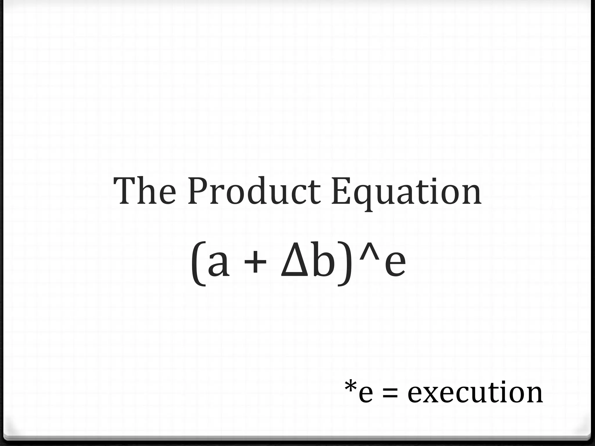 The Product Equation (a + Δb)^e *e = execution 