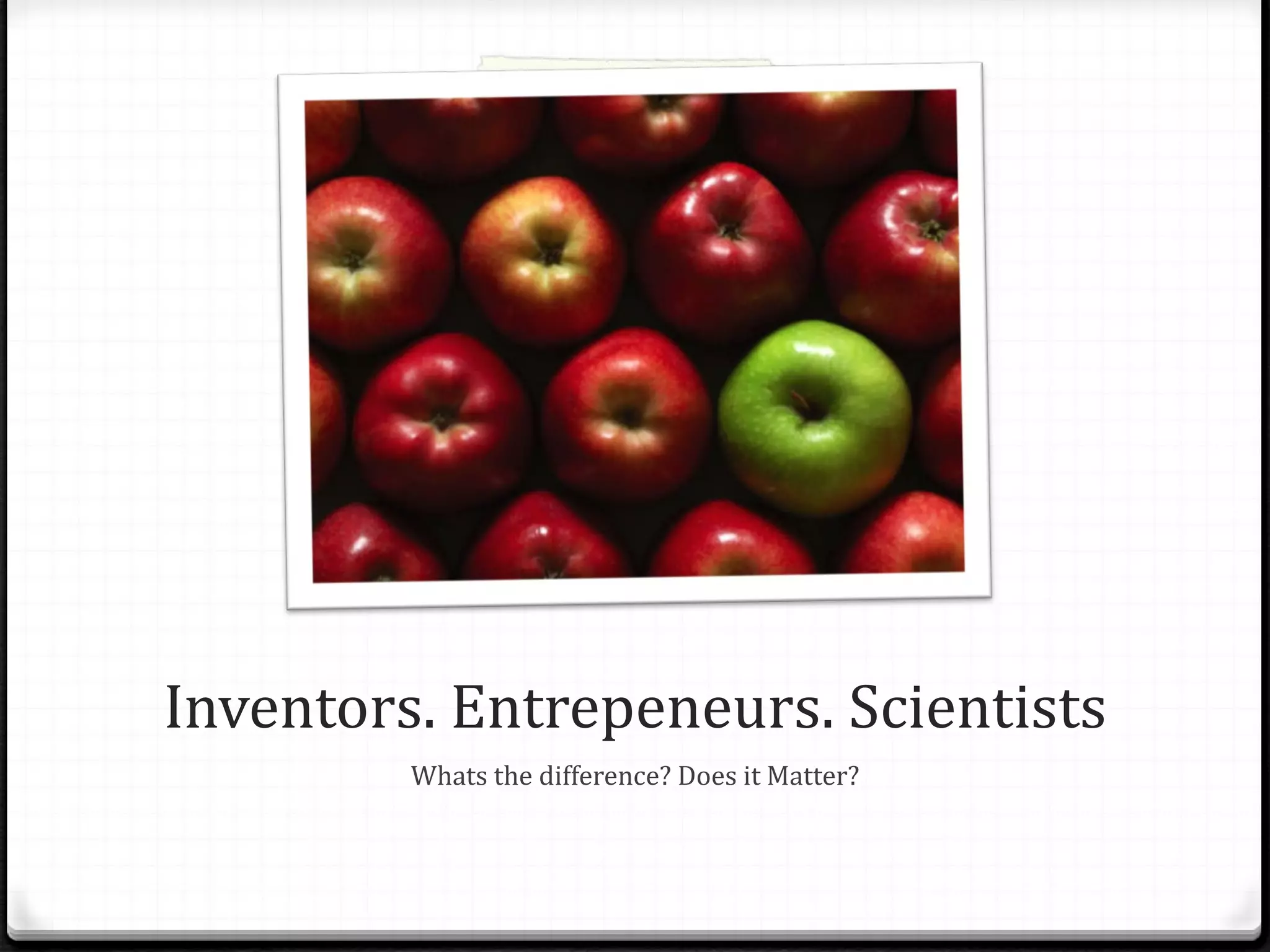 Inventors. Entrepeneurs. Scientists Whats the difference? Does it Matter? 