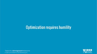 © 2007-2016 WiderFunnel Marketing Inc.
Tweet this: @chrisgoward #awesome
Optimization requires humility
 