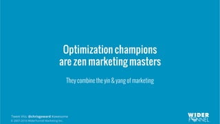 © 2007-2016 WiderFunnel Marketing Inc.
Tweet this: @chrisgoward #awesome
Optimization champions
are zen marketing masters
They combine the yin & yang of marketing
 