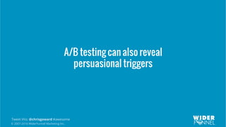 © 2007-2016 WiderFunnel Marketing Inc.
Tweet this: @chrisgoward #awesome
A/B testing can also reveal
persuasional triggers
 