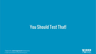 © 2007-2016 WiderFunnel Marketing Inc.
Tweet this: @chrisgoward #awesome
You Should Test That!
 