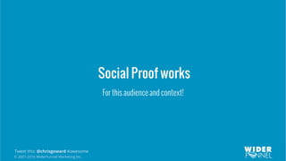 © 2007-2016 WiderFunnel Marketing Inc.
Tweet this: @chrisgoward #awesome
Social Proof works
For this audience and context!
 