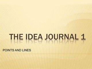 THE IDEA JOURNAL 1
POINTS AND LINES

 