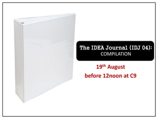 The IDEA Journal (IDJ 04):
COMPILATION
19th August
before 12noon at C9
 