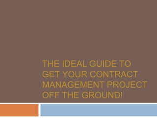 THE IDEAL GUIDE TO
GET YOUR CONTRACT
MANAGEMENT PROJECT
OFF THE GROUND!
 