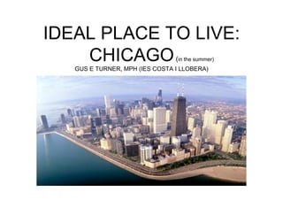 IDEAL PLACE TO LIVE:
    CHICAGO                     (in the summer)
   GUS E TURNER, MPH (IES COSTA I LLOBERA)
 